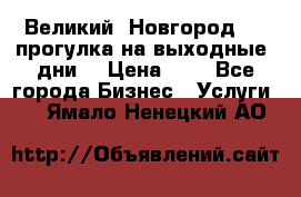 Великий  Новгород.....прогулка на выходные  дни  › Цена ­ 1 - Все города Бизнес » Услуги   . Ямало-Ненецкий АО